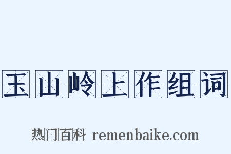 玉山岭上作组词是什么意思的图片